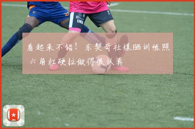 看起来不错！东契奇社媒晒训练照 六角杠硬拉做得很认真